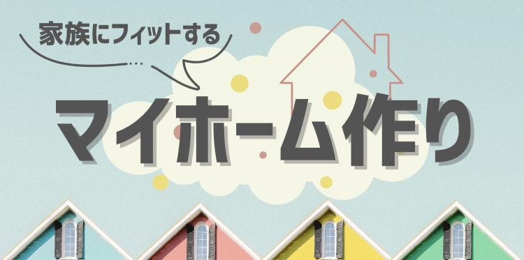 家族にフィットするマイホーム作り